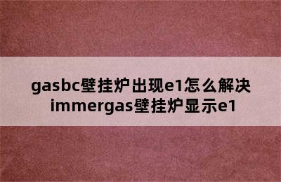 gasbc壁挂炉出现e1怎么解决 immergas壁挂炉显示e1